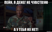 пейн, я денег не чувствую а у тебя их нет!