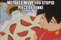 metabee, move you stupid piece of junk! 