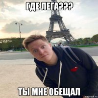 где лега??? ты мне обещал