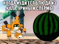 когда иуди ест блюда из кала, урины и спермы 