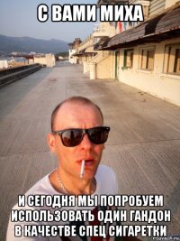 с вами миха и сегодня мы попробуем использовать один гандон в качестве спец сигаретки