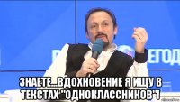  знаете...вдохновение я ищу в текстах "одноклассников"!