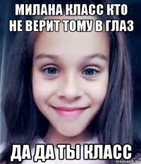 милана класс кто не верит тому в глаз да да ты класс