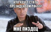 кто хочет стать президентом рф??? мне пиздец