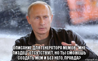  описание для генератора мемов "мне пиздец" отсутствует, но ты сможешь создать мем и без него, правда?