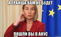 а транша вам не будет пошли вы в анус