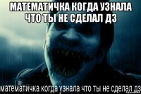 математичка когда узнала что ты не сделал дз 