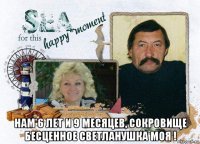  нам 6 лет и 9 месяцев, сокровище бесценное светланушка моя !