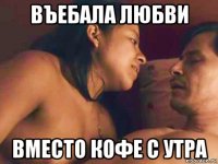 въебала любви вместо кофе с утра