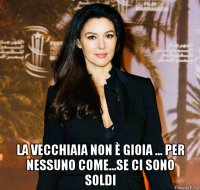  la vecchiaia non è gioia ... per nessuno come...se ci sono soldi