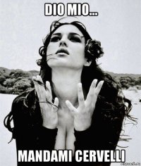 dio mio... mandami cervelli