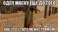 одел маску еще до того как это стало мейнстримом