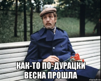  как-то по-дурацки весна прошла