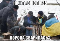 нафта вже по 35 ворона сварилась?