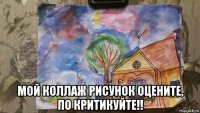 мой коллаж рисунок оцените, по критикуйте!!