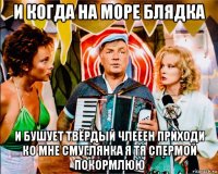 и когда на море блядка и бушует твёрдый члееен приходи ко мне смуглянка я тя спермой покормлюю