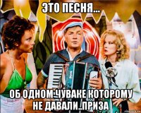 это песня... об одном чуваке которому не давали..приза