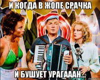 и когда в жопе срачка и бушует урагааан...