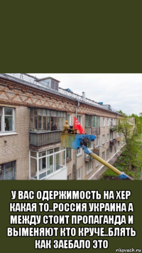  у вас одержимость на хер какая то..россия украина а между стоит пропаганда и выменяют кто круче..блять как заебало это
