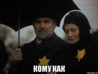  кому как