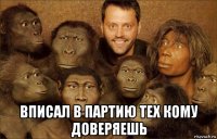  вписал в партию тех кому доверяешь