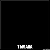  тьмааа
