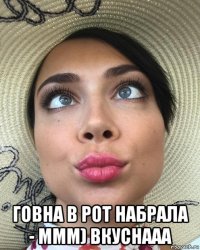 говна в рот набрала - ммм) вкуснааа