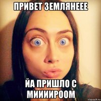 привет землянеее йа пришло с миииироом