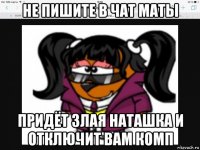 не пишите в чат маты придёт злая наташка и отключит вам комп