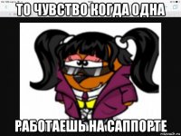 то чувство когда одна работаешь на саппорте