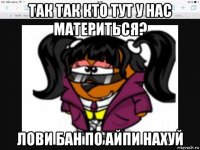 так так кто тут у нас материться? лови бан по айпи нахуй