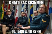 в нато вас возьмем только для куни