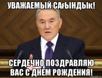 уважаемый сағындық! сердечно поздравляю вас с днем рождения!