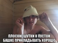  плоские шутки к пустой башке прикладывать хорошо
