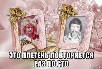  это плетень повторяется раз по сто