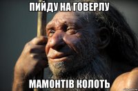 пийду на говерлу мамонтiв колоть
