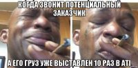 когда звонит потенциальный заказчик а его груз уже выставлен 10 раз в ati