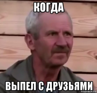 когда выпел с друзьями