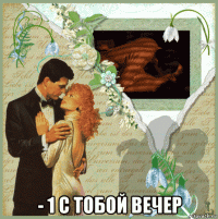  - 1 с тобой вечер