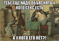 тебе ещё надо объяснять у кого секс есть а у кого его нет?!