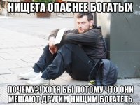 нищета опаснее богатых почему?! хотя бы потому что они мешают другим нищим богатеть