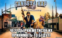  чё?) дырки метисок их принимать-то будут)