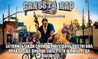  заткнись!) иди свою шлюху-дочь рости! она правда ещё пока не знает, что шлюха...) да похуй! ))