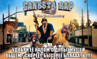  удобри её калом с дупы) ну?)) в общем - скорее!! быстрее бляааать !!!1