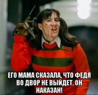  его мама сказала, что федя во двор не выйдет. он наказан!