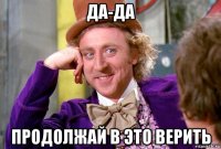 да-да продолжай в это верить