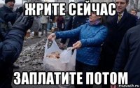жрите сейчас заплатите потом