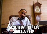  федулов? я хуй его знает..а что?