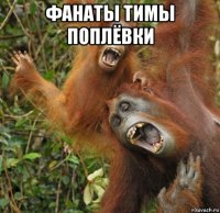 фанаты тимы поплёвки 