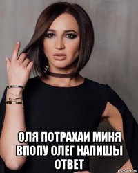  оля потрахаи миня впопу олег напишы ответ